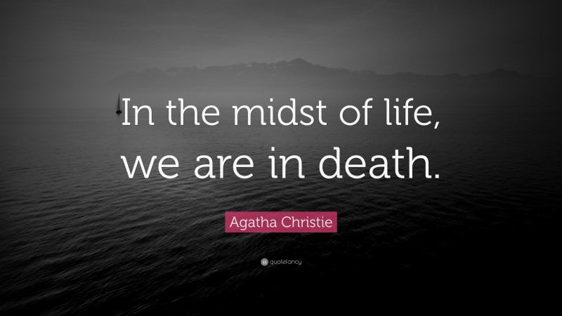 Agatha Christie Quote: “In the midst of life, we are in death.”