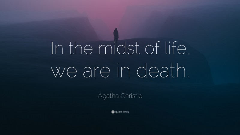 Agatha Christie Quote: “In the midst of life, we are in death.”