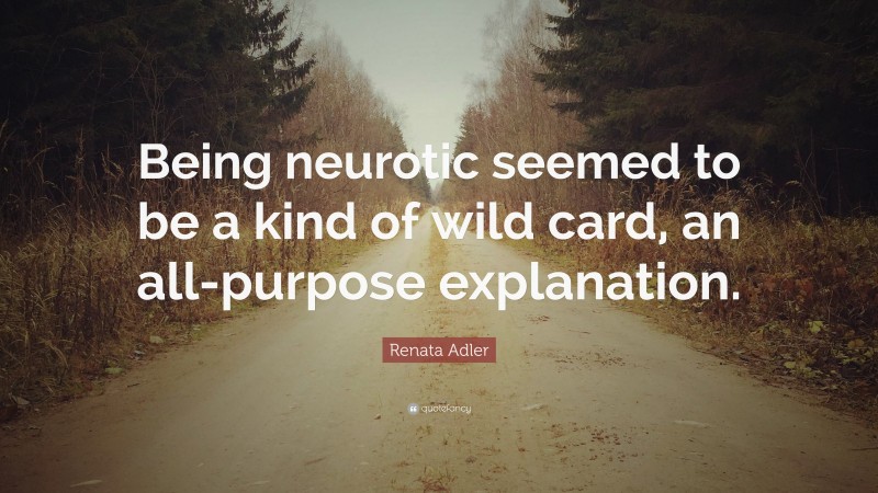 Renata Adler Quote: “Being neurotic seemed to be a kind of wild card, an all-purpose explanation.”