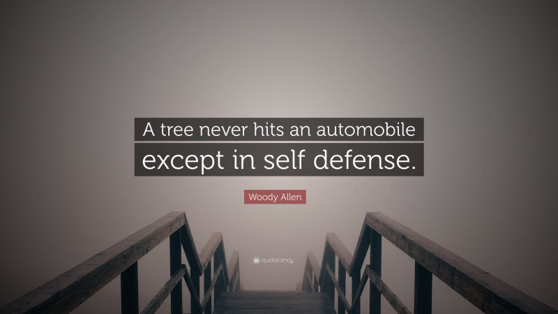 Woody Allen Quote: “A tree never hits an automobile except in self defense.”