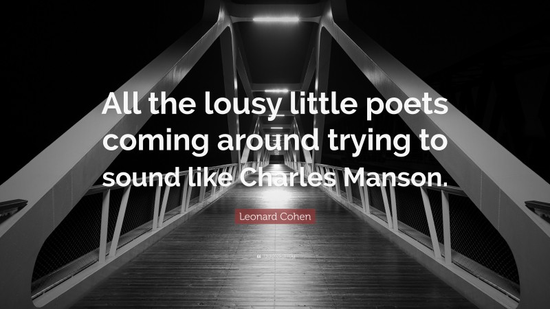 Leonard Cohen Quote: “All the lousy little poets coming around trying to sound like Charles Manson.”