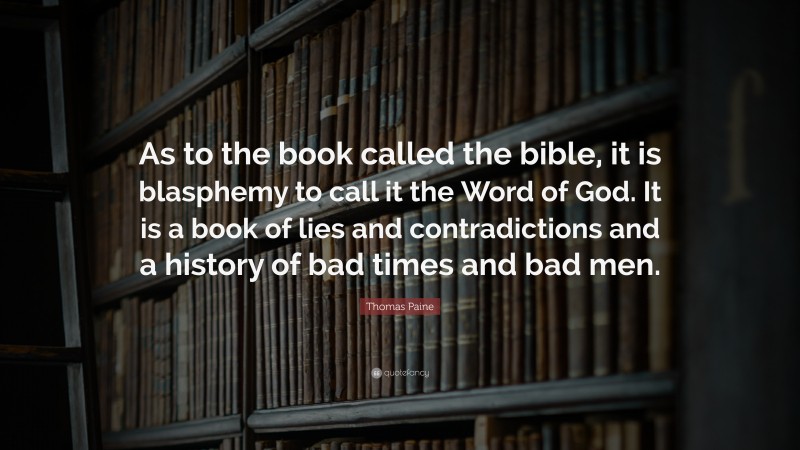Thomas Paine Quote: “As to the book called the bible, it is blasphemy to call it the Word of God. It is a book of lies and contradictions and a history of bad times and bad men.”