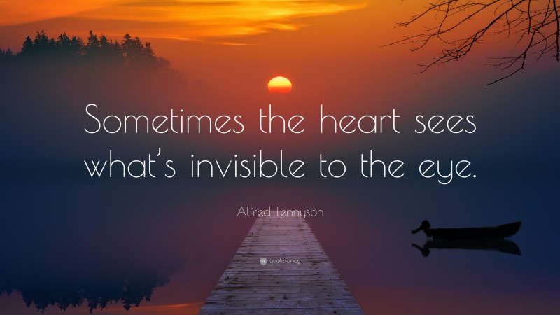 Alfred Tennyson Quote: “Sometimes the heart sees what’s invisible to the eye.”