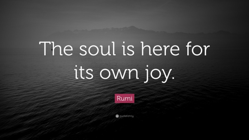 Rumi Quote: “The soul is here for its own joy.”