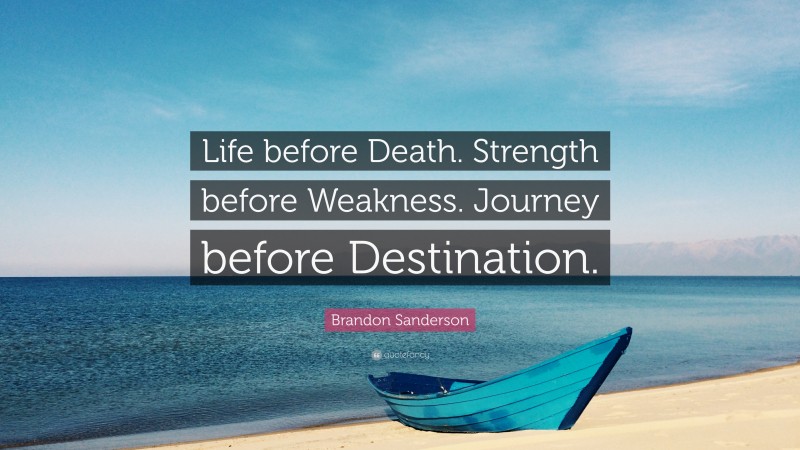 Brandon Sanderson Quote: “Life before Death. Strength before Weakness. Journey before Destination.”