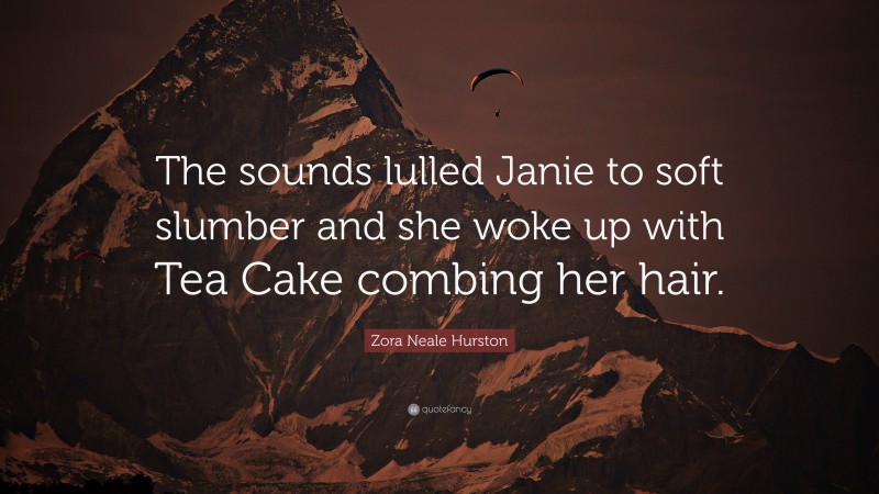 Zora Neale Hurston Quote: “The sounds lulled Janie to soft slumber and she woke up with Tea Cake combing her hair.”