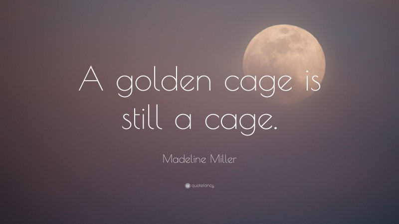 Madeline Miller Quote: “A golden cage is still a cage.”