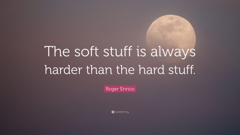 Roger Enrico Quote: “The soft stuff is always harder than the hard stuff.”