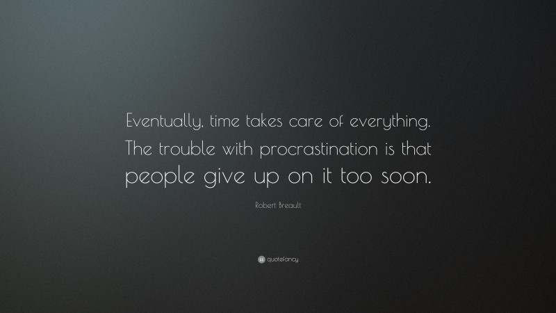 Robert Breault Quote: “Eventually, time takes care of everything. The trouble with procrastination is that people give up on it too soon.”