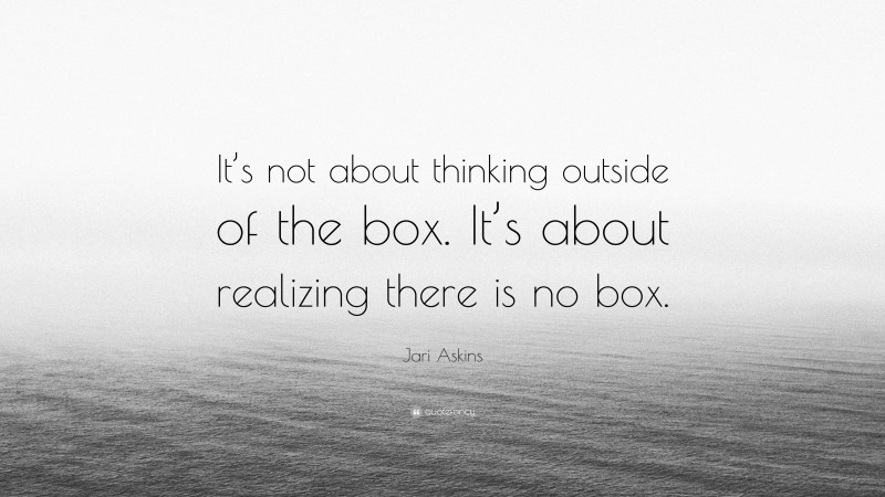 Jari Askins Quote: “It’s not about thinking outside of the box. It’s about realizing there is no box.”