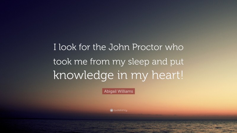 Abigail Williams Quote: “I look for the John Proctor who took me from my sleep and put knowledge in my heart!”