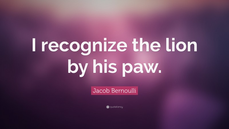 Jacob Bernoulli Quote: “I recognize the lion by his paw.”
