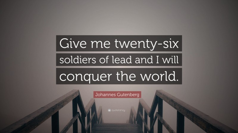 Johannes Gutenberg Quote: “Give me twenty-six soldiers of lead and I will conquer the world.”