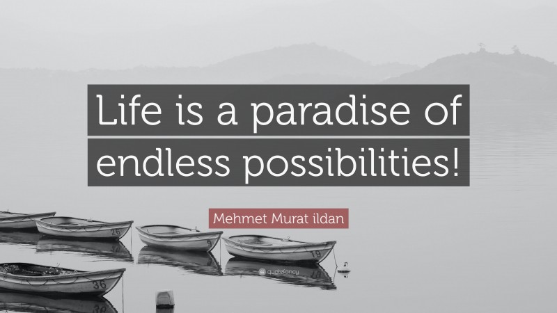 Mehmet Murat ildan Quote: “Life is a paradise of endless possibilities!”
