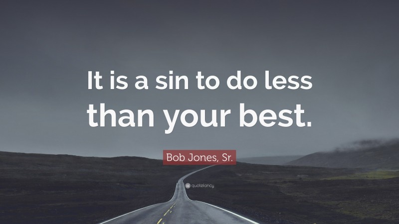 Bob Jones, Sr. Quote: “It is a sin to do less than your best.”