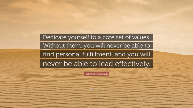 Kenneth I. Chenault Quote: “Dedicate yourself to a core set of values. Without them, you will never be able to find personal fulfillment, and you will never be able to lead effectively.”