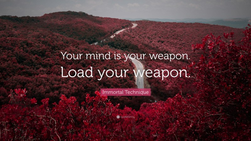 Immortal Technique Quote: “Your mind is your weapon. Load your weapon.”
