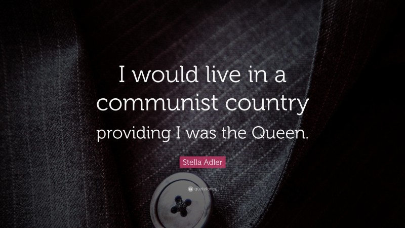 Stella Adler Quote: “I would live in a communist country providing I was the Queen.”