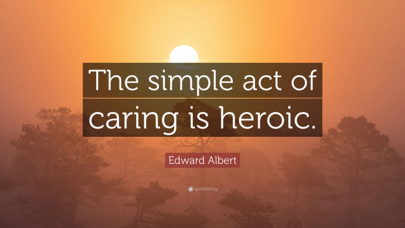 Edward Albert Quote: “The simple act of caring is heroic.”