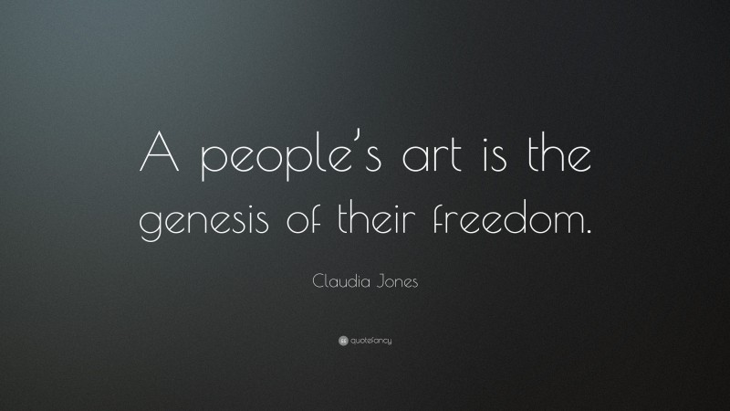 Claudia Jones Quote: “A people’s art is the genesis of their freedom.”
