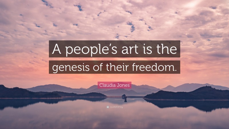 Claudia Jones Quote: “A people’s art is the genesis of their freedom.”