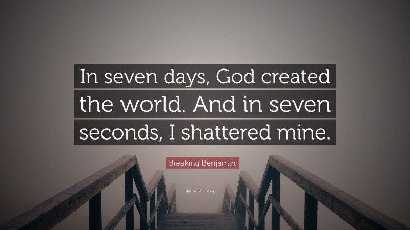 Breaking Benjamin Quote: “In seven days, God created the world. And in seven seconds, I shattered mine.”