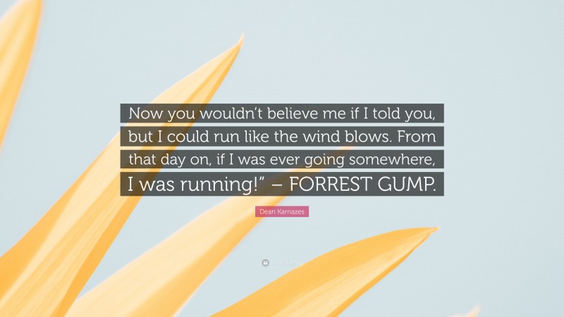 Dean Karnazes Quote: “Now you wouldn’t believe me if I told you, but I could run like the wind blows. From that day on, if I was ever going somewhere, I was running!” – FORREST GUMP.”
