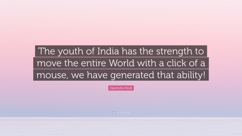 Narendra Modi Quote: “The youth of India has the strength to move the entire World with a click of a mouse, we have generated that ability!”