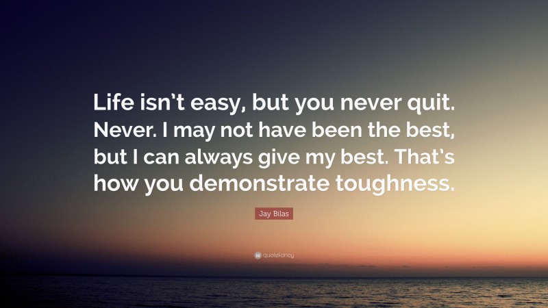 Jay Bilas Quote: “Life isn’t easy, but you never quit. Never. I may not have been the best, but I can always give my best. That’s how you demonstrate toughness.”