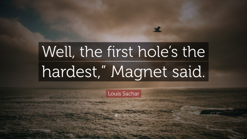 Louis Sachar Quote: “Well, the first hole’s the hardest,” Magnet said.”