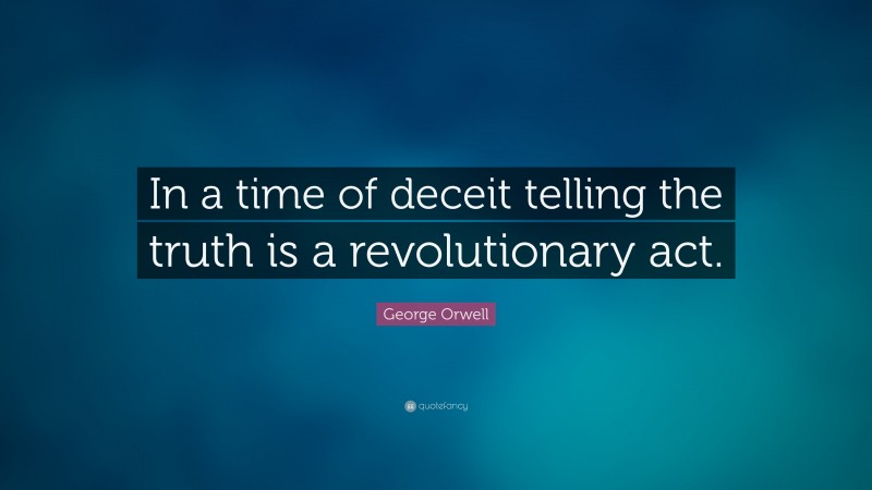 George Orwell Quote: “In a time of deceit telling the truth is a revolutionary act.”