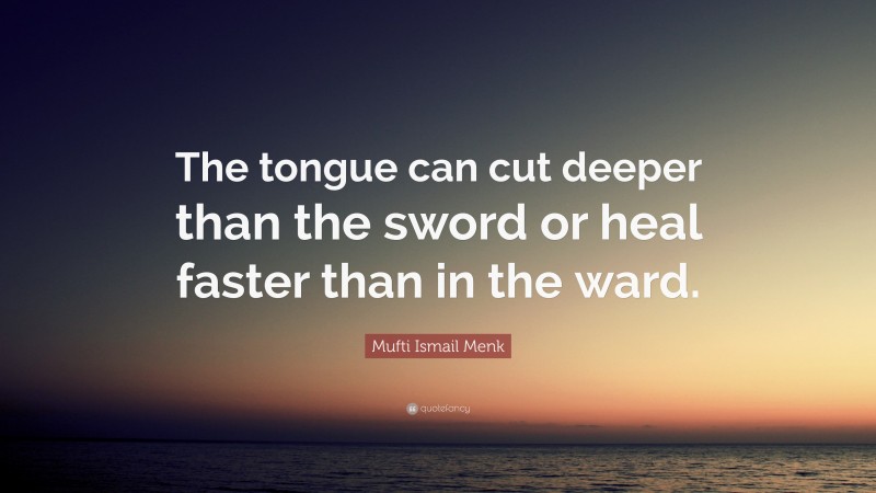 Mufti Ismail Menk Quote: “The tongue can cut deeper than the sword or heal faster than in the ward.”
