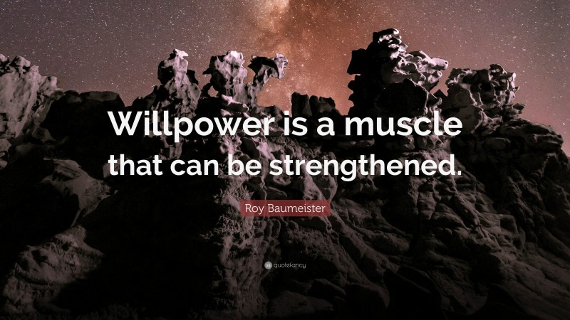 Roy Baumeister Quote: “Willpower is a muscle that can be strengthened.”