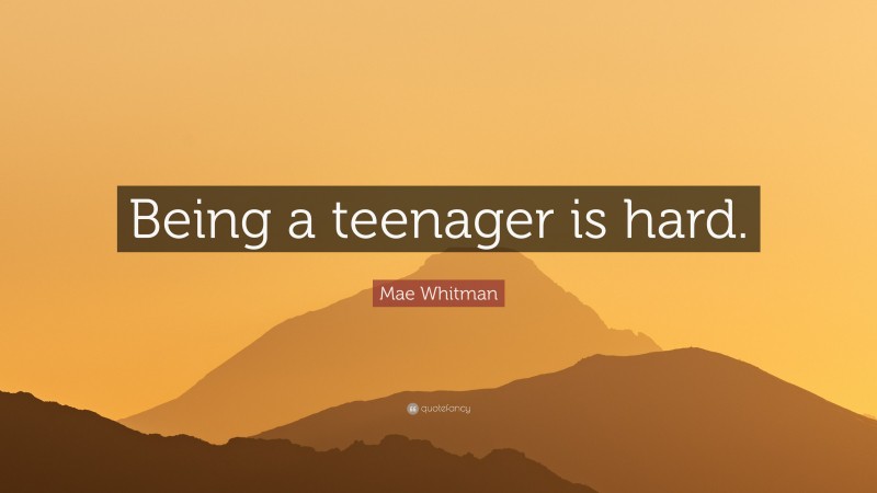Mae Whitman Quote: “Being a teenager is hard.”