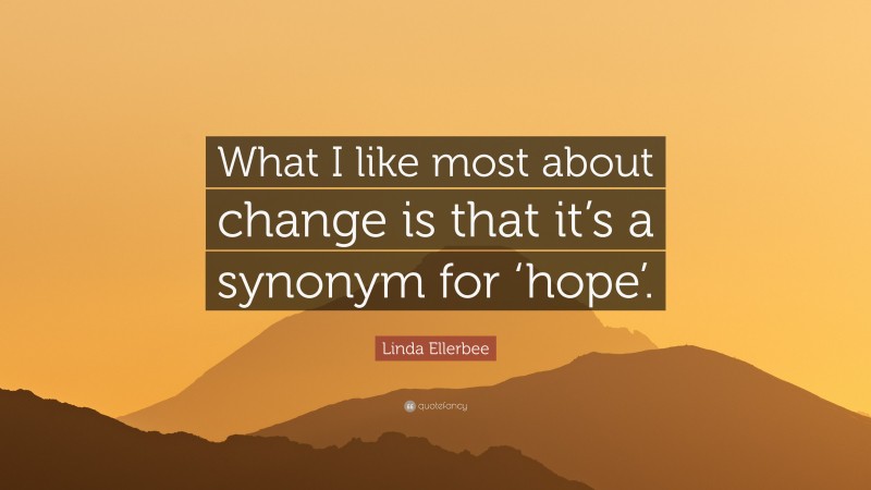 Linda Ellerbee Quote: “What I like most about change is that it’s a synonym for ‘hope’.”