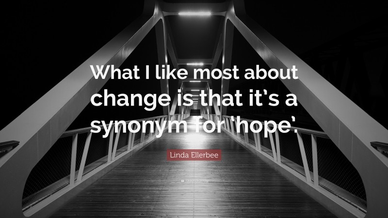 Linda Ellerbee Quote: “What I like most about change is that it’s a synonym for ‘hope’.”