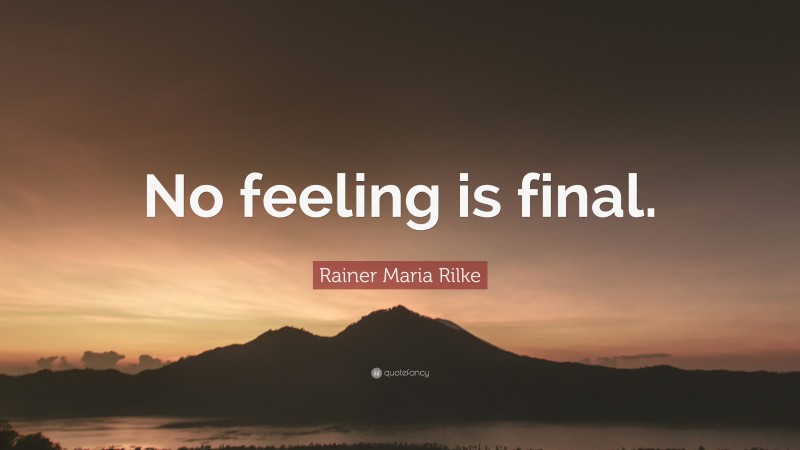 Rainer Maria Rilke Quote: “No feeling is final.”