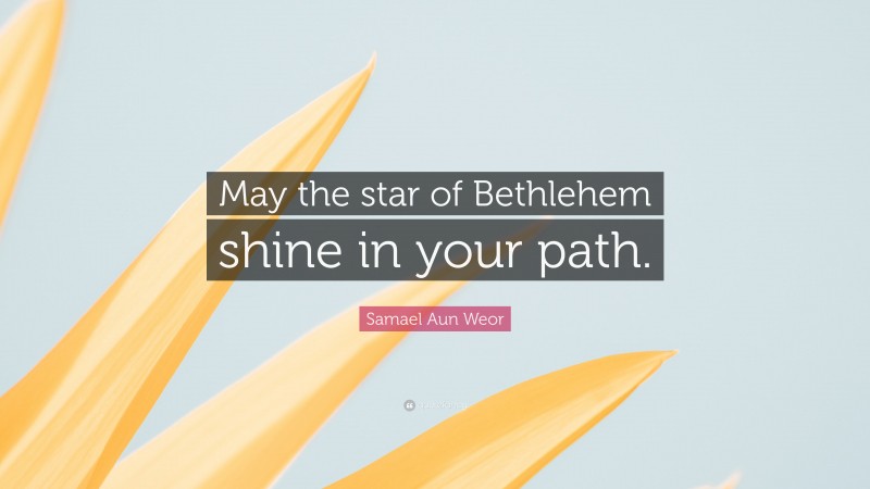 Samael Aun Weor Quote: “May the star of Bethlehem shine in your path.”