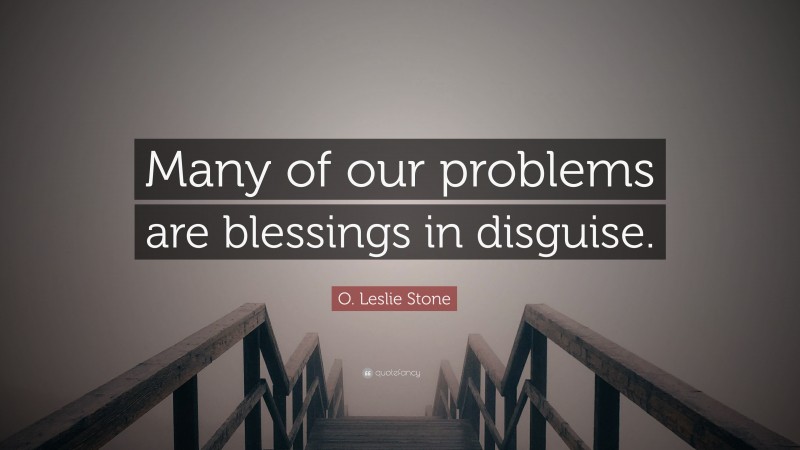 O. Leslie Stone Quote: “Many of our problems are blessings in disguise.”