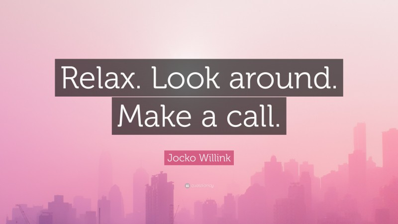 Jocko Willink Quote: “Relax. Look around. Make a call.”