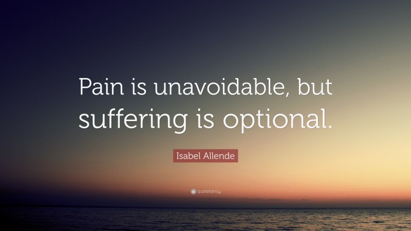 Isabel Allende Quote: “Pain is unavoidable, but suffering is optional.”