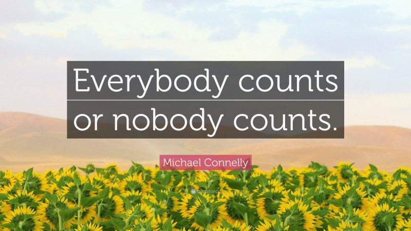 Michael Connelly Quote: “Everybody counts or nobody counts.”