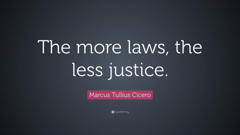 Marcus Tullius Cicero Quote: “The more laws, the less justice.”