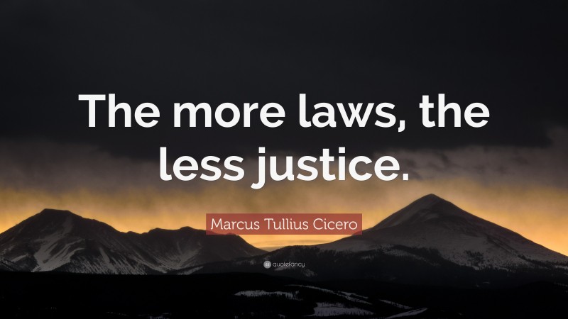 Marcus Tullius Cicero Quote: “The more laws, the less justice.”