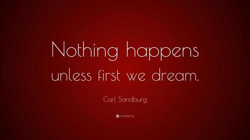 Carl Sandburg Quote: “Nothing happens unless first we dream.”