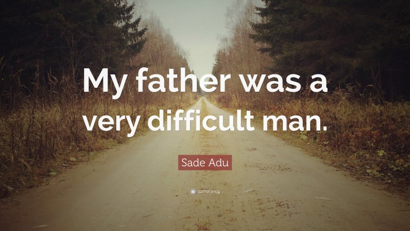 Sade Adu Quote: “My father was a very difficult man.”