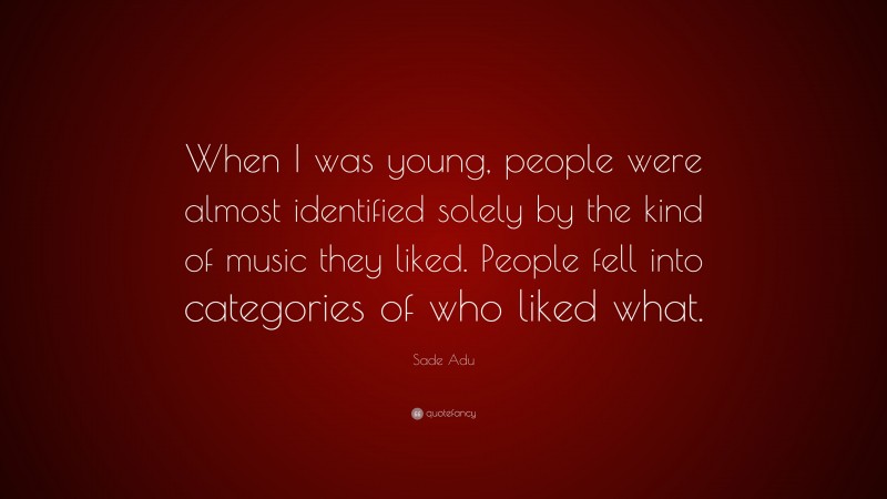 Sade Adu Quote: “When I was young, people were almost identified solely by the kind of music they liked. People fell into categories of who liked what.”