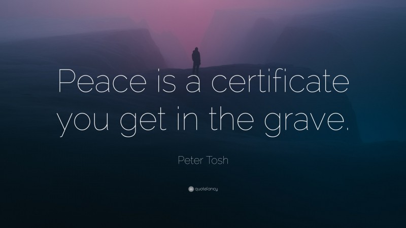 Peter Tosh Quote: “Peace is a certificate you get in the grave.”