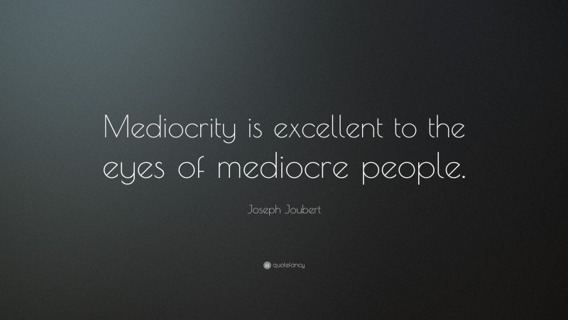 Joseph Joubert Quote: “Mediocrity is excellent to the eyes of mediocre people.”