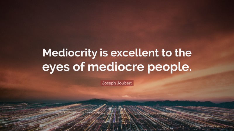 Joseph Joubert Quote: “Mediocrity is excellent to the eyes of mediocre people.”